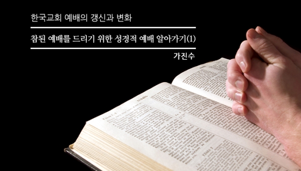 참된 예배를 드리기 위한 성경적 예배 알아가기(1)